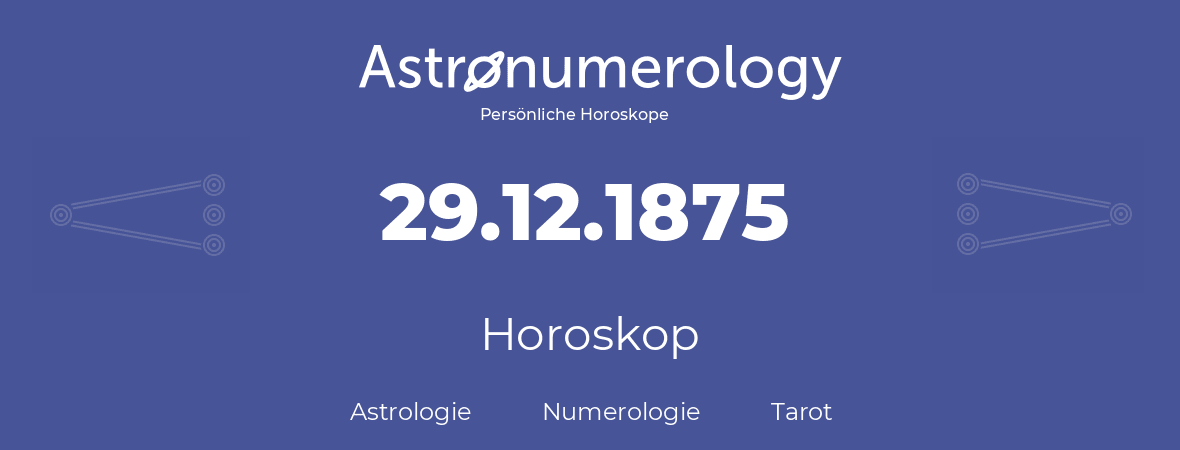 Horoskop für Geburtstag (geborener Tag): 29.12.1875 (der 29. Dezember 1875)