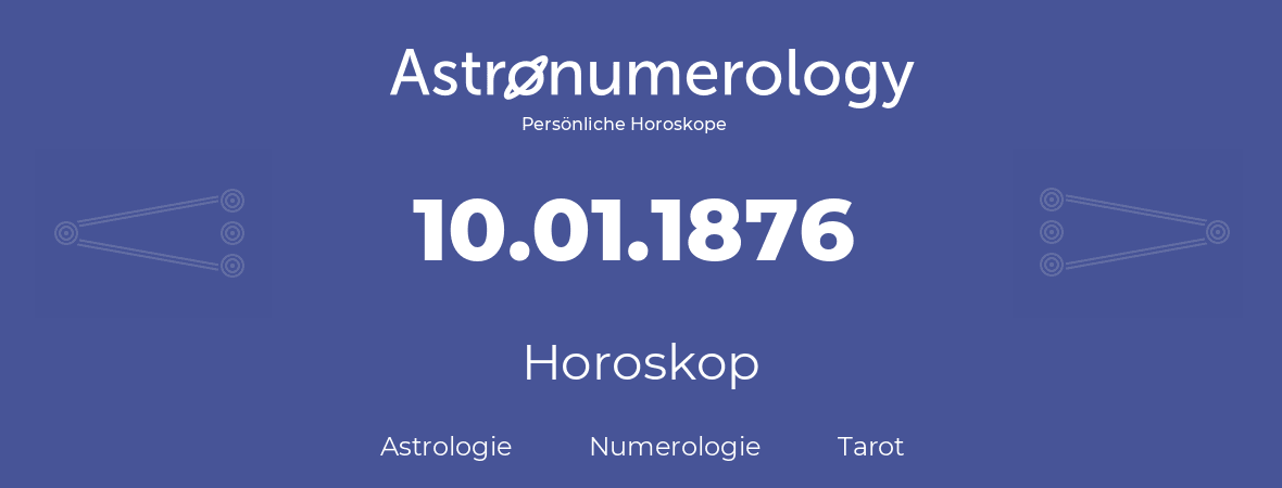 Horoskop für Geburtstag (geborener Tag): 10.01.1876 (der 10. Januar 1876)