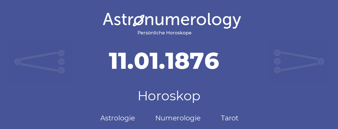 Horoskop für Geburtstag (geborener Tag): 11.01.1876 (der 11. Januar 1876)