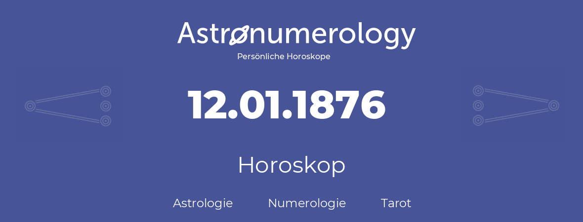 Horoskop für Geburtstag (geborener Tag): 12.01.1876 (der 12. Januar 1876)
