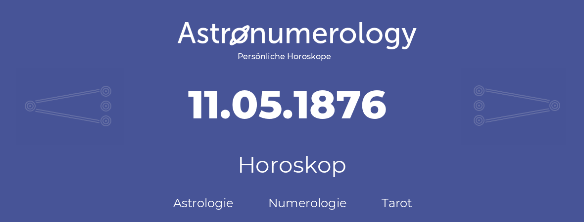 Horoskop für Geburtstag (geborener Tag): 11.05.1876 (der 11. Mai 1876)