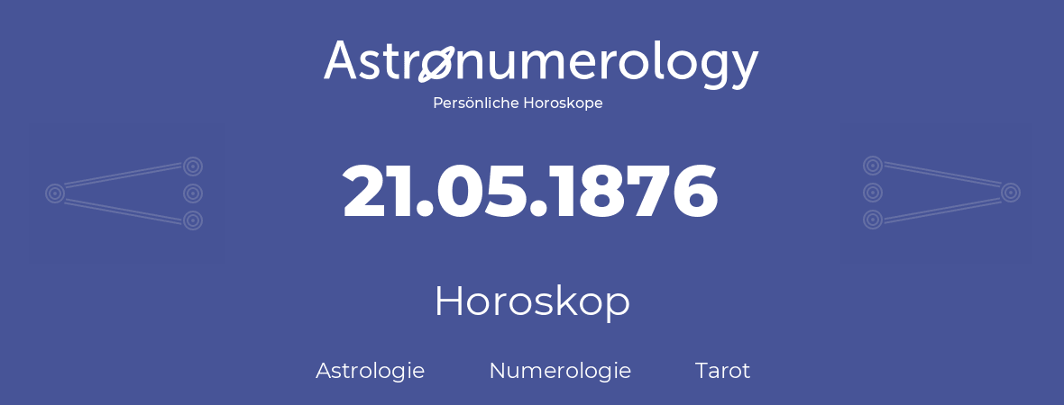 Horoskop für Geburtstag (geborener Tag): 21.05.1876 (der 21. Mai 1876)