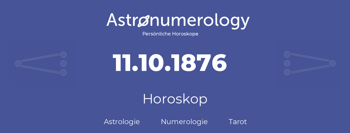 Horoskop für Geburtstag (geborener Tag): 11.10.1876 (der 11. Oktober 1876)