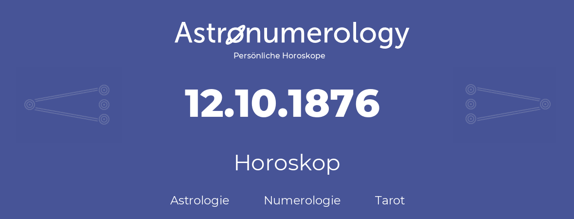 Horoskop für Geburtstag (geborener Tag): 12.10.1876 (der 12. Oktober 1876)