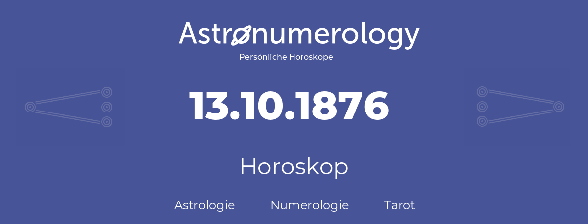 Horoskop für Geburtstag (geborener Tag): 13.10.1876 (der 13. Oktober 1876)