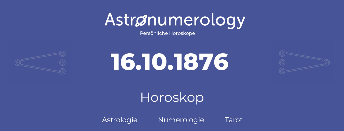 Horoskop für Geburtstag (geborener Tag): 16.10.1876 (der 16. Oktober 1876)