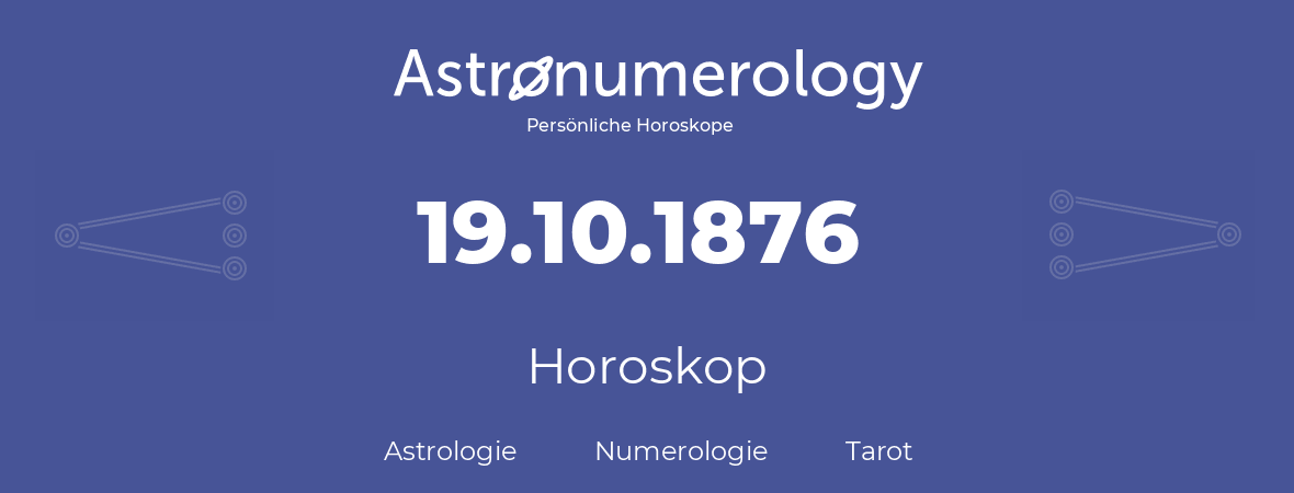 Horoskop für Geburtstag (geborener Tag): 19.10.1876 (der 19. Oktober 1876)