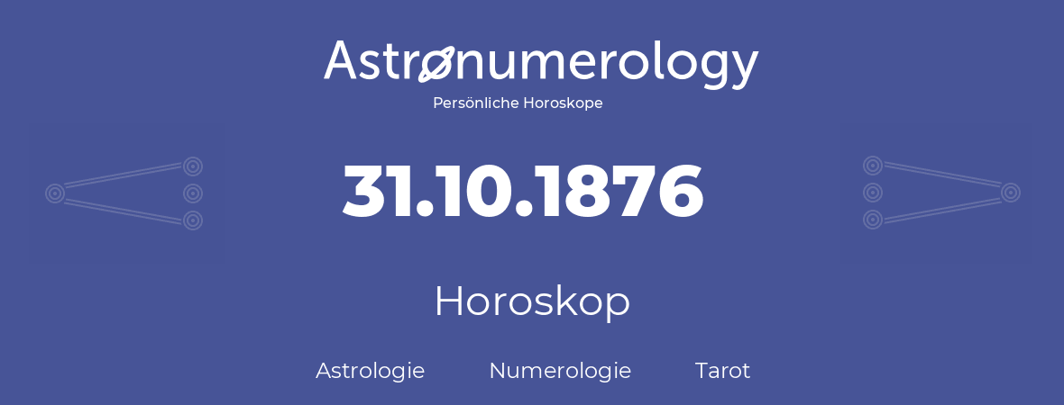 Horoskop für Geburtstag (geborener Tag): 31.10.1876 (der 31. Oktober 1876)