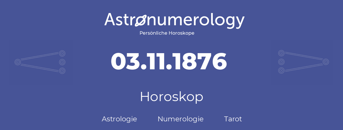 Horoskop für Geburtstag (geborener Tag): 03.11.1876 (der 03. November 1876)