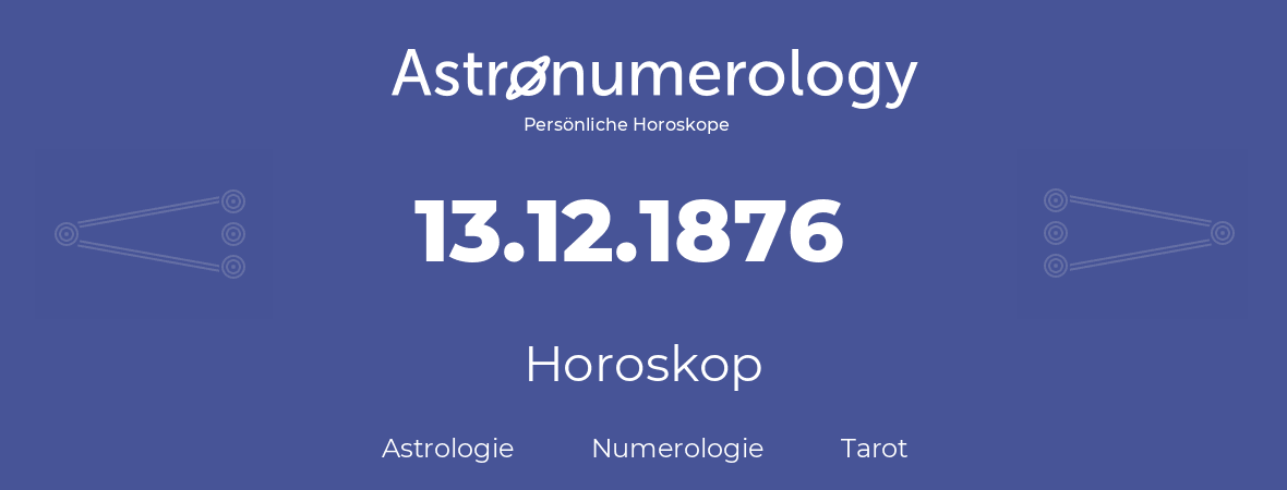 Horoskop für Geburtstag (geborener Tag): 13.12.1876 (der 13. Dezember 1876)