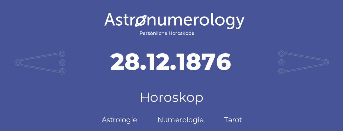 Horoskop für Geburtstag (geborener Tag): 28.12.1876 (der 28. Dezember 1876)