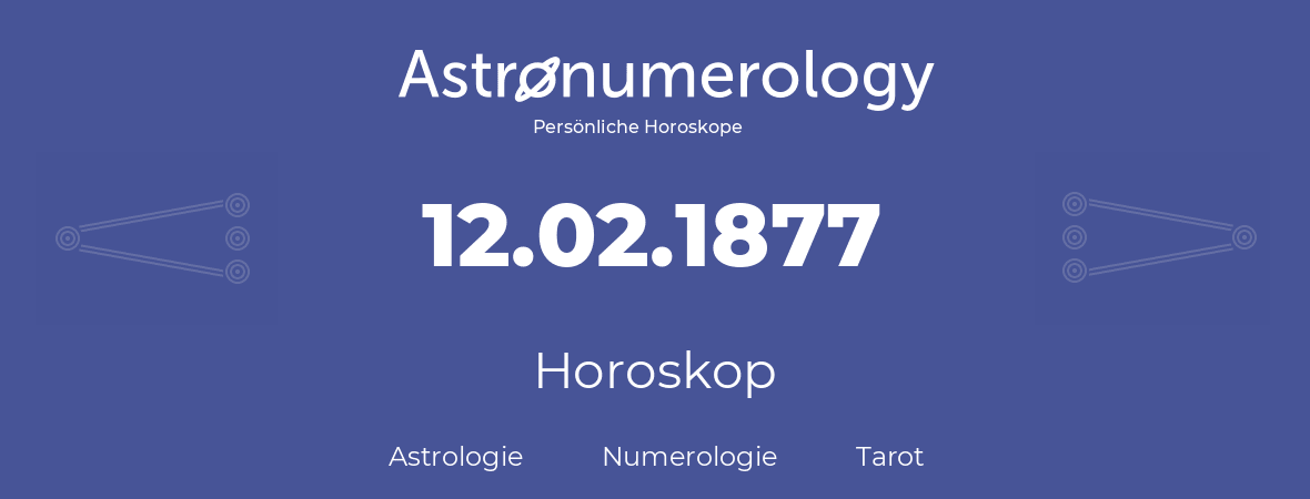 Horoskop für Geburtstag (geborener Tag): 12.02.1877 (der 12. Februar 1877)