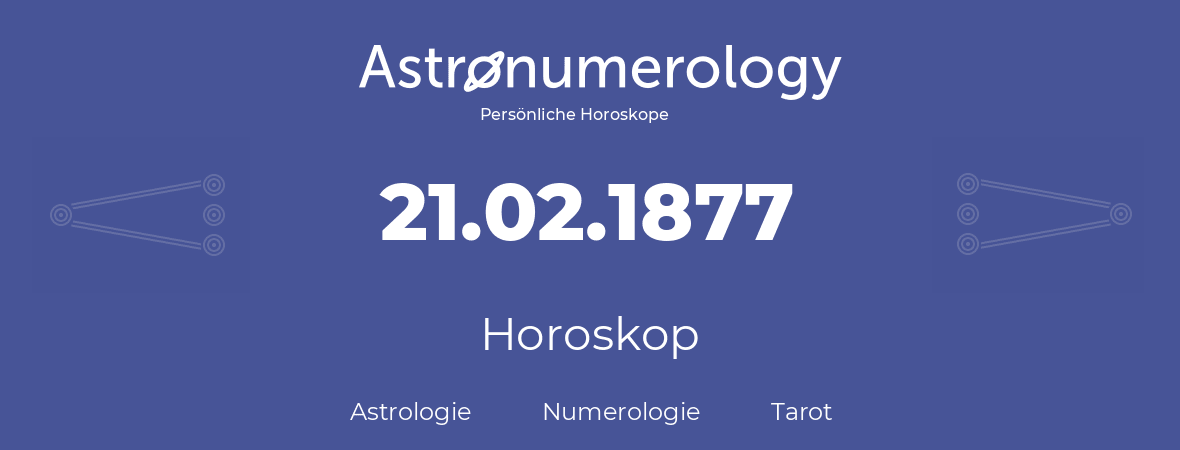 Horoskop für Geburtstag (geborener Tag): 21.02.1877 (der 21. Februar 1877)