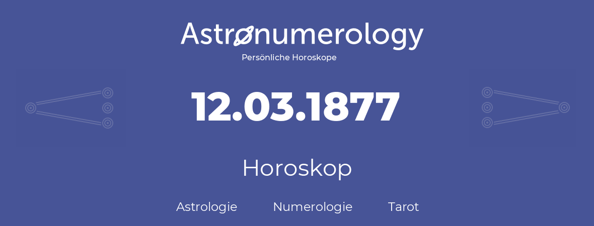 Horoskop für Geburtstag (geborener Tag): 12.03.1877 (der 12. Marz 1877)