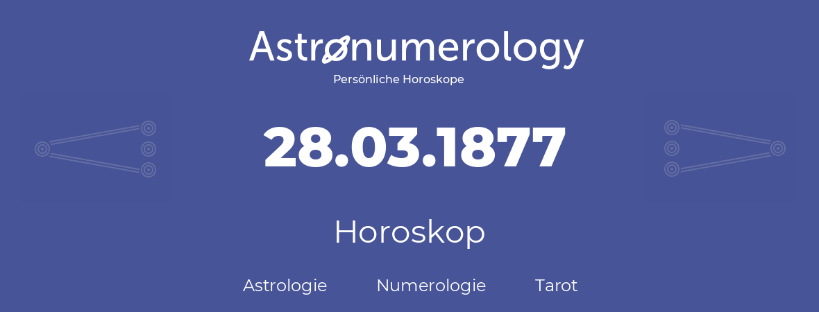 Horoskop für Geburtstag (geborener Tag): 28.03.1877 (der 28. Marz 1877)