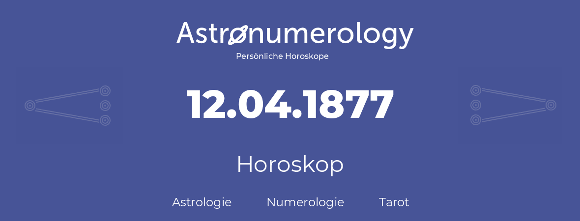 Horoskop für Geburtstag (geborener Tag): 12.04.1877 (der 12. April 1877)