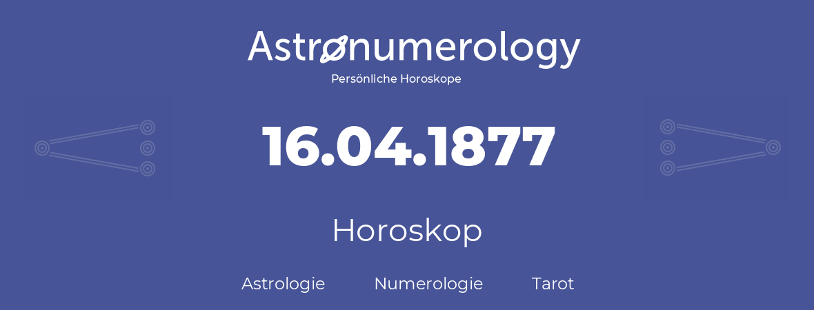 Horoskop für Geburtstag (geborener Tag): 16.04.1877 (der 16. April 1877)