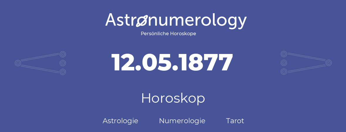 Horoskop für Geburtstag (geborener Tag): 12.05.1877 (der 12. Mai 1877)