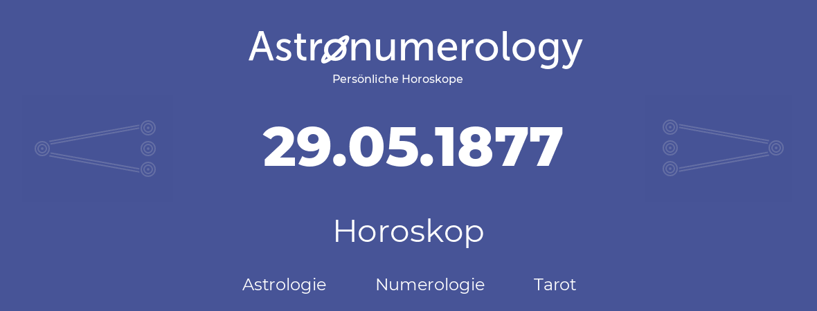 Horoskop für Geburtstag (geborener Tag): 29.05.1877 (der 29. Mai 1877)