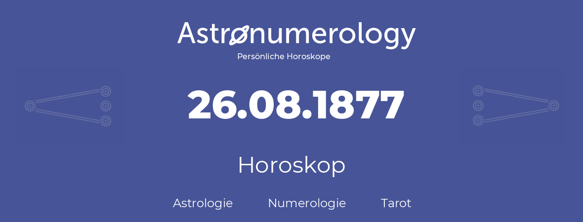 Horoskop für Geburtstag (geborener Tag): 26.08.1877 (der 26. August 1877)