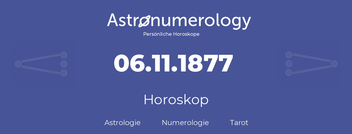 Horoskop für Geburtstag (geborener Tag): 06.11.1877 (der 6. November 1877)