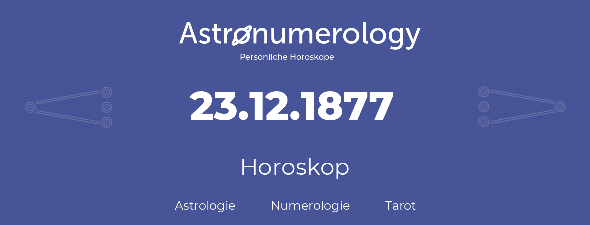 Horoskop für Geburtstag (geborener Tag): 23.12.1877 (der 23. Dezember 1877)