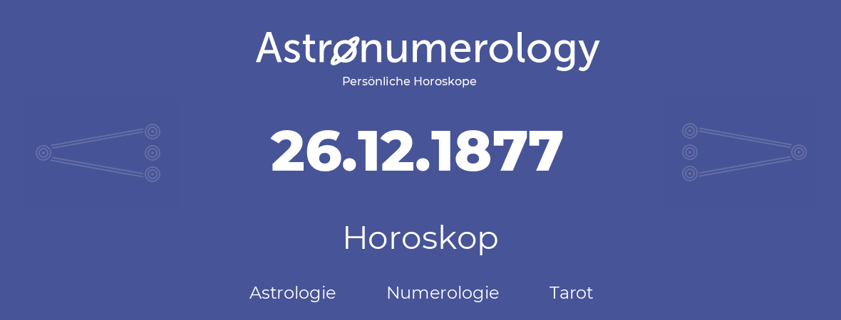 Horoskop für Geburtstag (geborener Tag): 26.12.1877 (der 26. Dezember 1877)