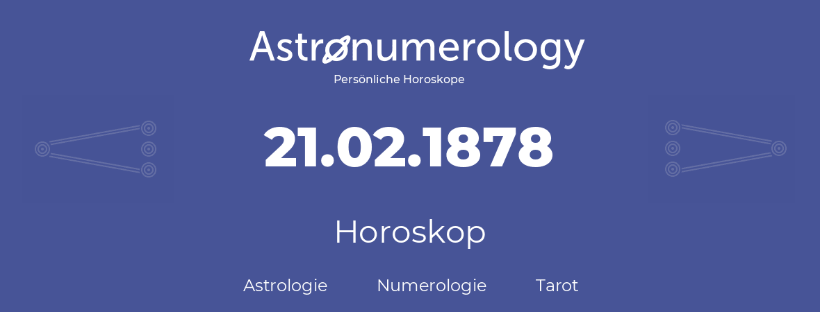 Horoskop für Geburtstag (geborener Tag): 21.02.1878 (der 21. Februar 1878)