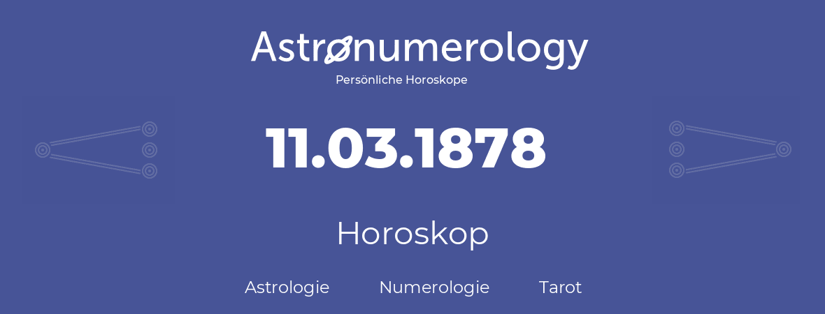 Horoskop für Geburtstag (geborener Tag): 11.03.1878 (der 11. Marz 1878)