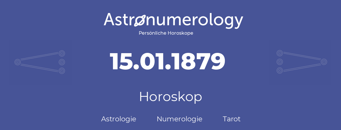 Horoskop für Geburtstag (geborener Tag): 15.01.1879 (der 15. Januar 1879)