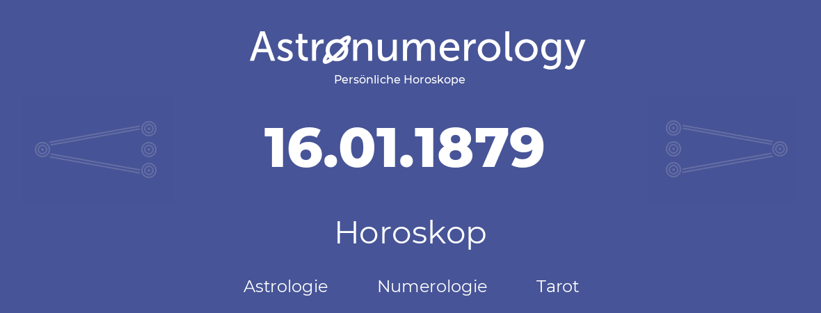 Horoskop für Geburtstag (geborener Tag): 16.01.1879 (der 16. Januar 1879)