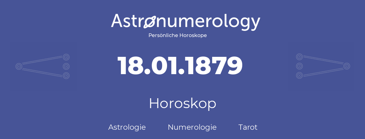 Horoskop für Geburtstag (geborener Tag): 18.01.1879 (der 18. Januar 1879)