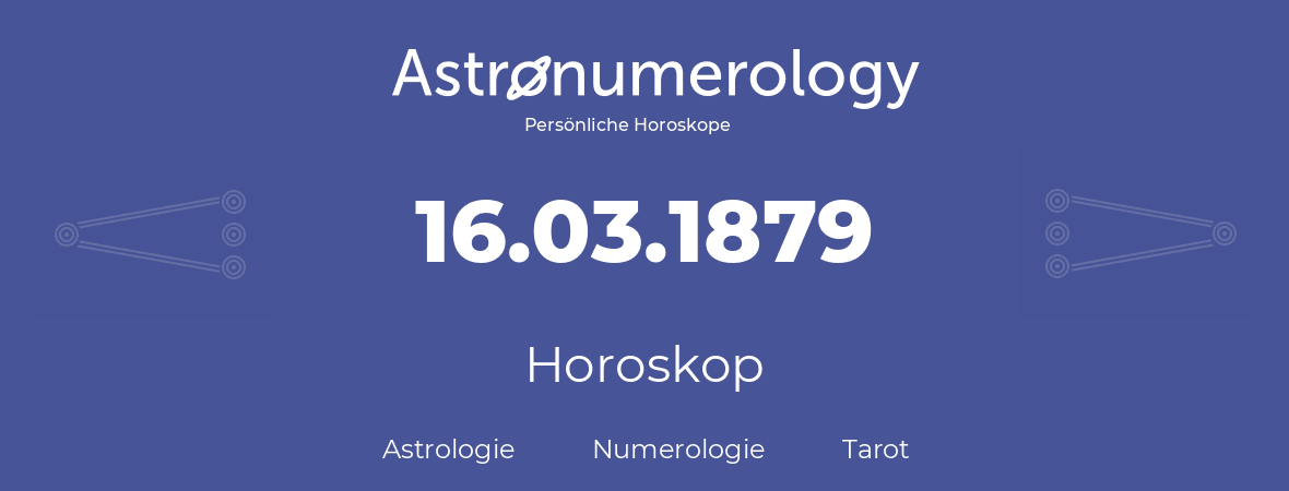 Horoskop für Geburtstag (geborener Tag): 16.03.1879 (der 16. Marz 1879)