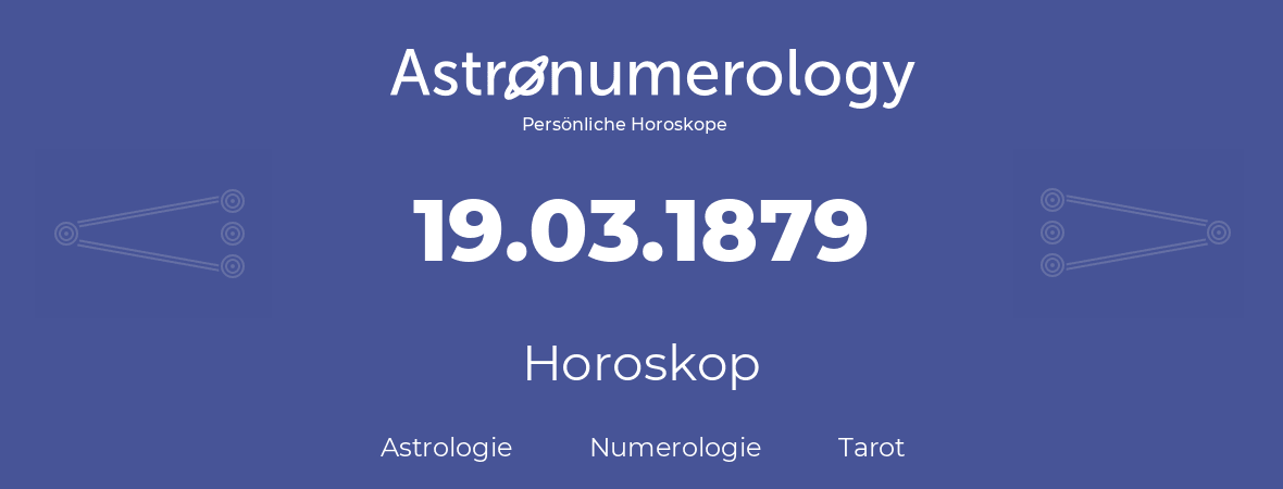 Horoskop für Geburtstag (geborener Tag): 19.03.1879 (der 19. Marz 1879)