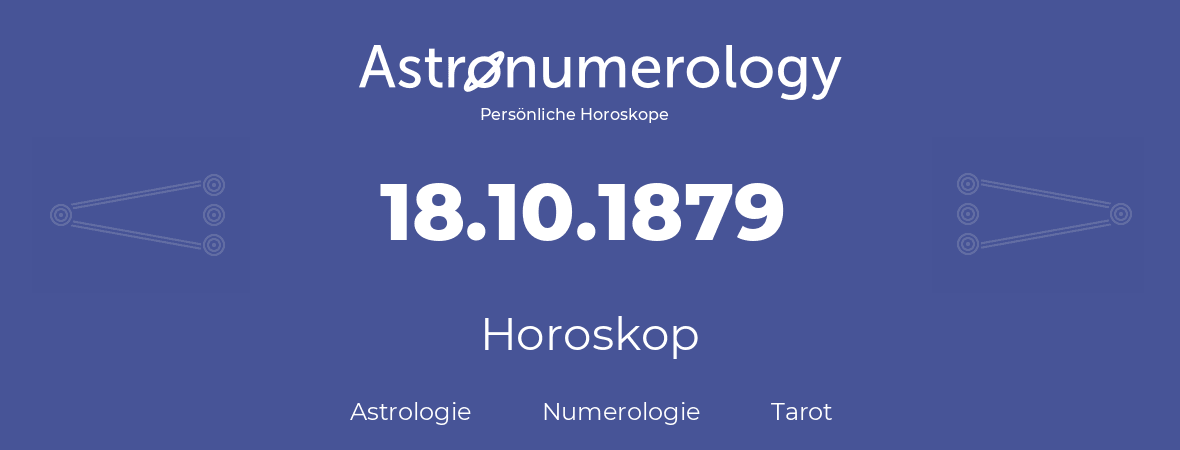 Horoskop für Geburtstag (geborener Tag): 18.10.1879 (der 18. Oktober 1879)