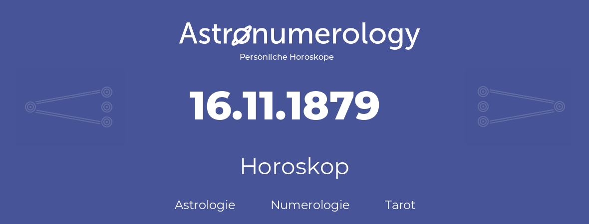 Horoskop für Geburtstag (geborener Tag): 16.11.1879 (der 16. November 1879)