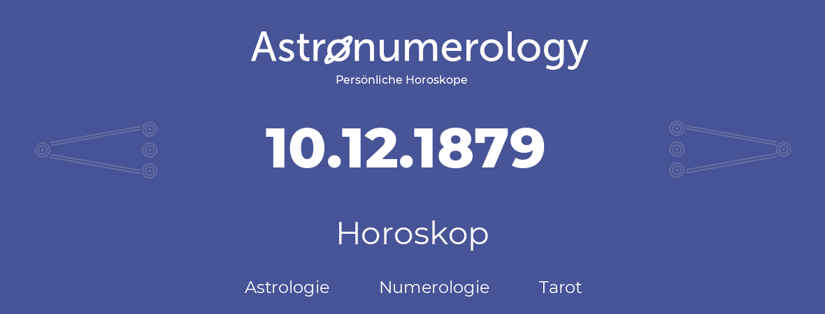 Horoskop für Geburtstag (geborener Tag): 10.12.1879 (der 10. Dezember 1879)