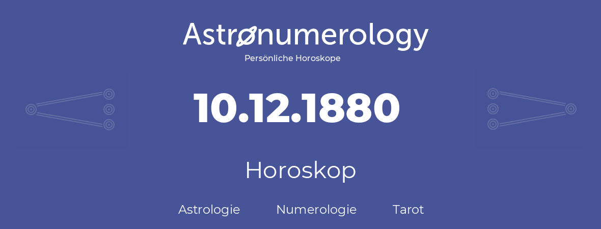 Horoskop für Geburtstag (geborener Tag): 10.12.1880 (der 10. Dezember 1880)