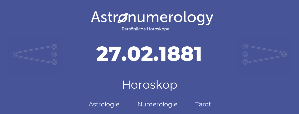 Horoskop für Geburtstag (geborener Tag): 27.02.1881 (der 27. Februar 1881)