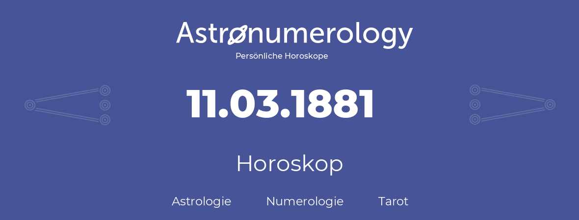 Horoskop für Geburtstag (geborener Tag): 11.03.1881 (der 11. Marz 1881)