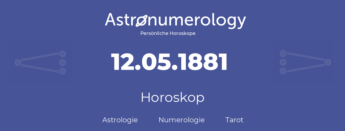 Horoskop für Geburtstag (geborener Tag): 12.05.1881 (der 12. Mai 1881)