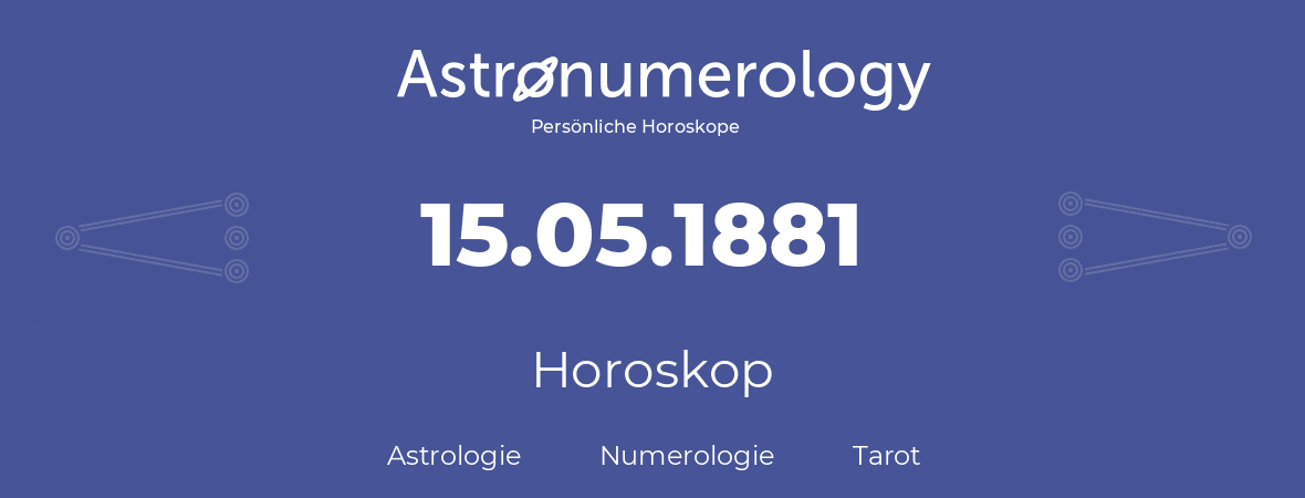 Horoskop für Geburtstag (geborener Tag): 15.05.1881 (der 15. Mai 1881)