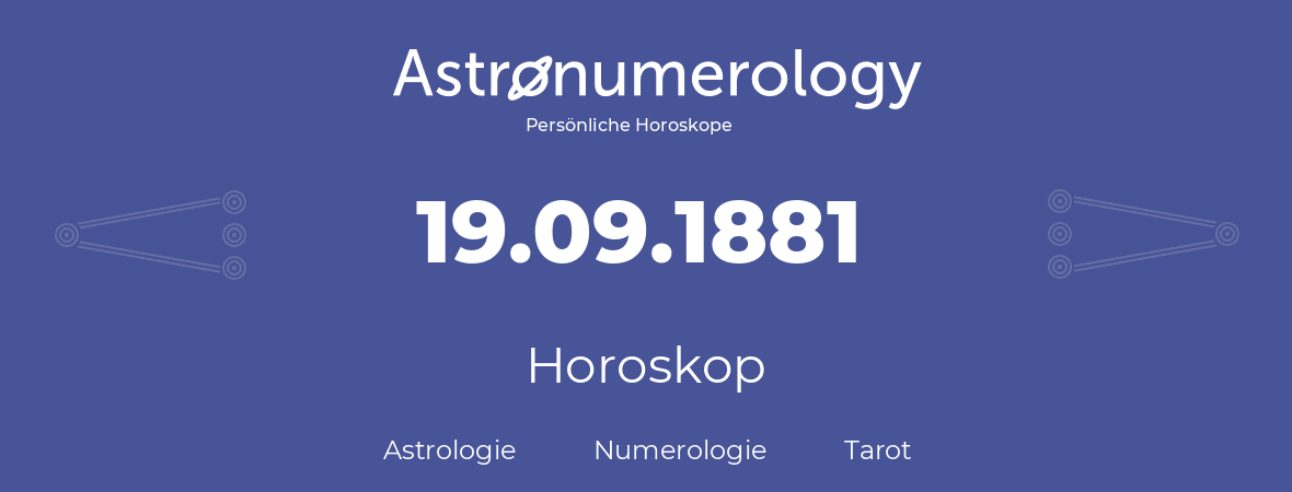 Horoskop für Geburtstag (geborener Tag): 19.09.1881 (der 19. September 1881)