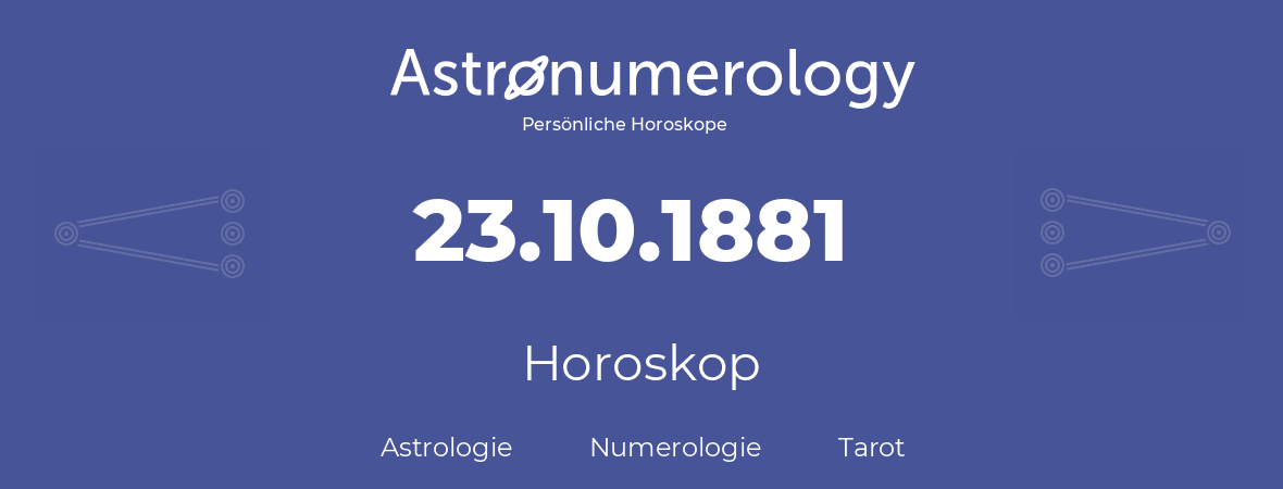 Horoskop für Geburtstag (geborener Tag): 23.10.1881 (der 23. Oktober 1881)