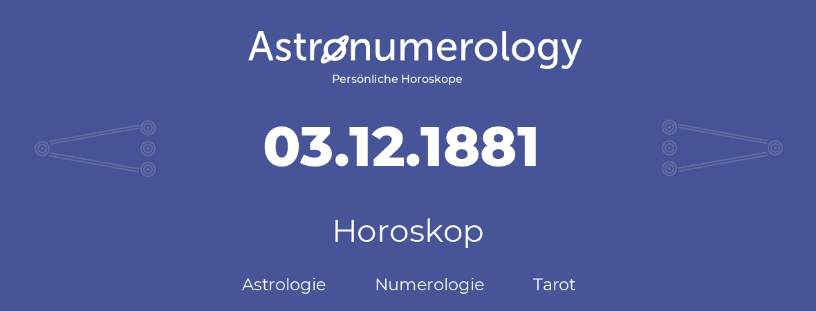 Horoskop für Geburtstag (geborener Tag): 03.12.1881 (der 3. Dezember 1881)