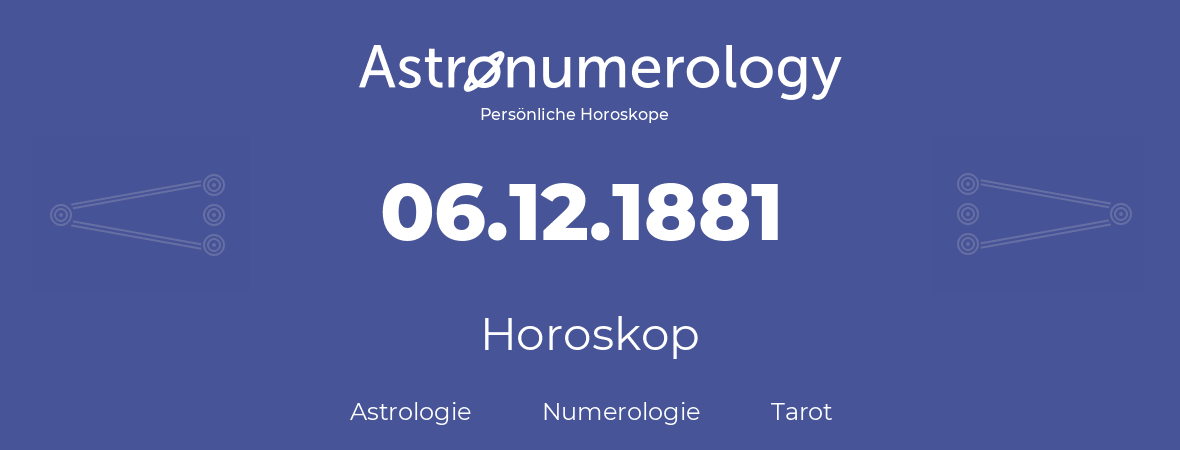 Horoskop für Geburtstag (geborener Tag): 06.12.1881 (der 06. Dezember 1881)