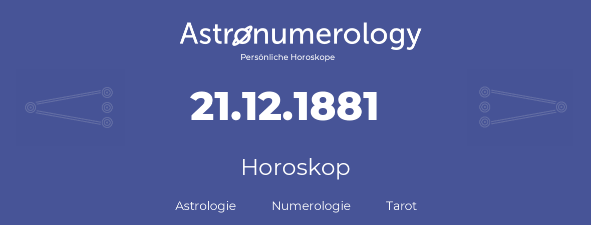 Horoskop für Geburtstag (geborener Tag): 21.12.1881 (der 21. Dezember 1881)