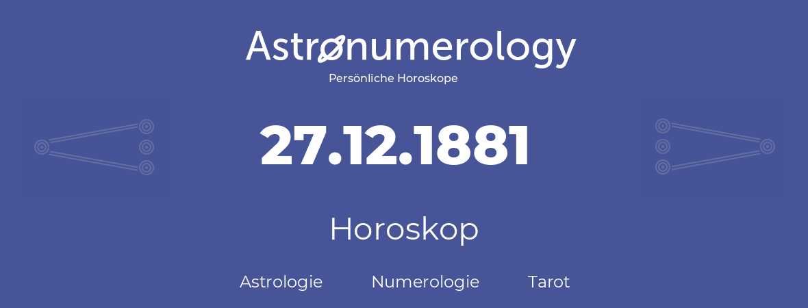 Horoskop für Geburtstag (geborener Tag): 27.12.1881 (der 27. Dezember 1881)