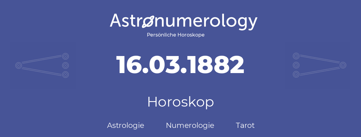 Horoskop für Geburtstag (geborener Tag): 16.03.1882 (der 16. Marz 1882)