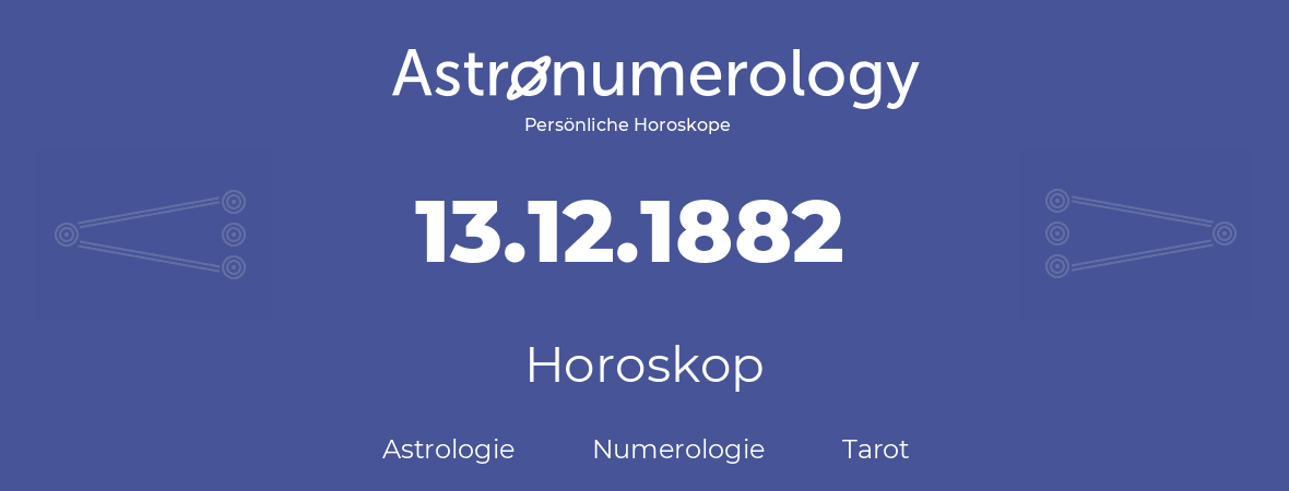 Horoskop für Geburtstag (geborener Tag): 13.12.1882 (der 13. Dezember 1882)